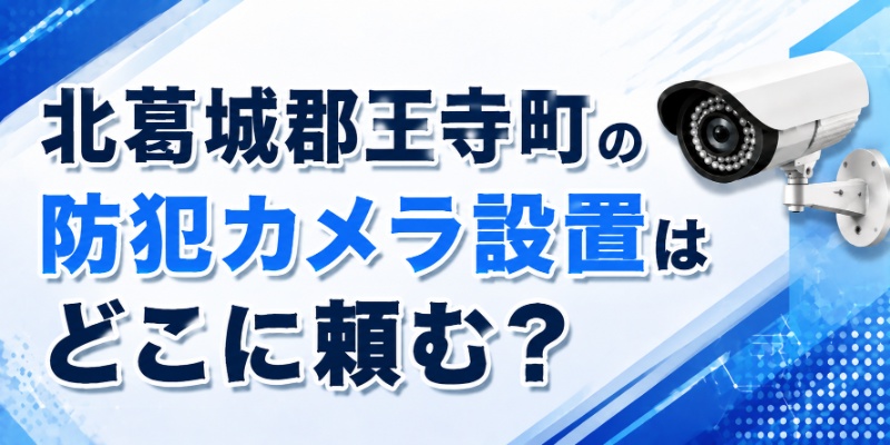 北葛城郡王寺町の防犯カメラ設置はどこに頼む？