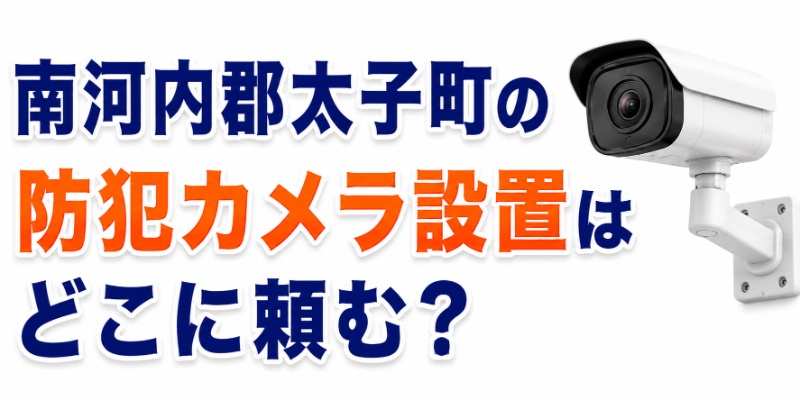 南河内郡太子町の防犯カメラ設置はどこに頼む？