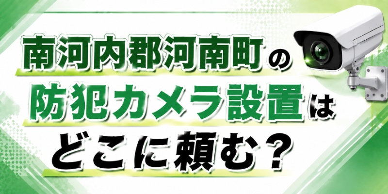南河内郡河南町の防犯カメラ設置はどこに頼む？