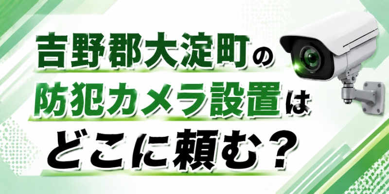 吉野郡大淀町の防犯カメラ設置はどこに頼む？