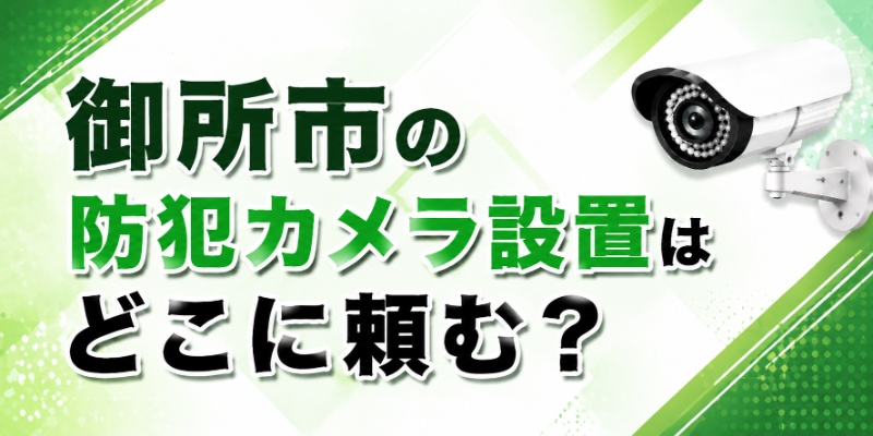 御所市の防犯カメラ設置はどこに頼む？