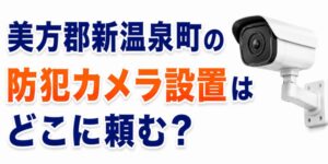 美方郡新温泉町の防犯カメラ設置はどこに頼む？