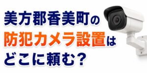 美方郡香美町の防犯カメラ設置はどこに頼む？