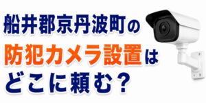 船井郡京丹波町の防犯カメラ設置はどこに頼む？
