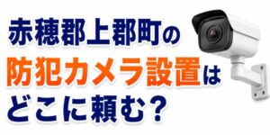 赤穂郡上郡町の防犯カメラ設置はどこに頼む？